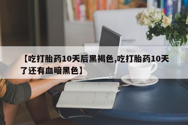 米非米索购买链接联系微信【吃打胎药10天后黑褐色,吃打胎药10天了还有血暗黑色】