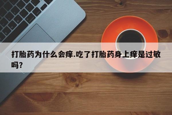 米非米索购买链接联系微信打胎药为什么会痒.吃了打胎药身上痒是过敏吗？
