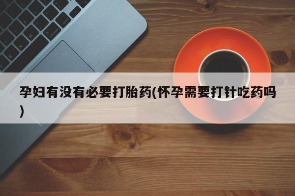 米非米索购买链接联系微信孕妇有没有必要打胎药(怀孕需要打针吃药吗)