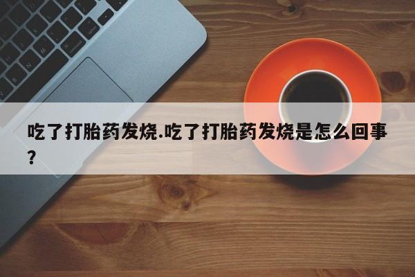 米非米索购买链接联系微信吃了打胎药发烧.吃了打胎药发烧是怎么回事？