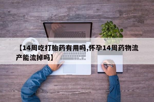 米非米索购买链接联系微信【14周吃打胎药有用吗,怀孕14周药物流产能流掉吗】