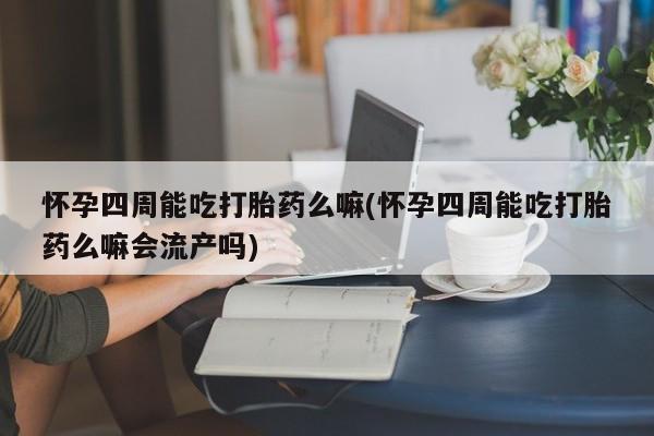 米非米索购买链接联系微信怀孕四周能吃打胎药么嘛(怀孕四周能吃打胎药么嘛会流产吗)