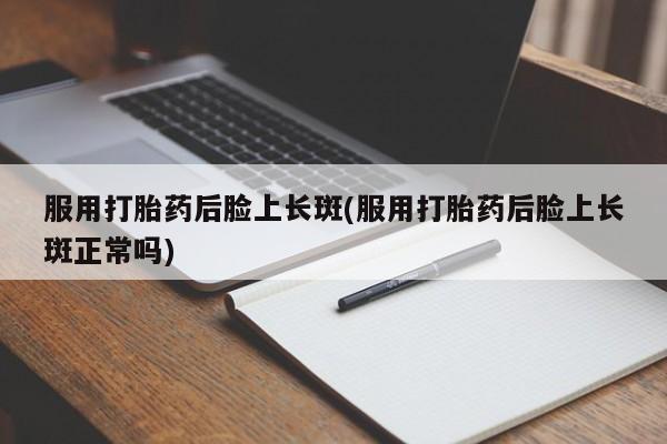 米非米索购买链接联系微信服用打胎药后脸上长斑(服用打胎药后脸上长斑正常吗)