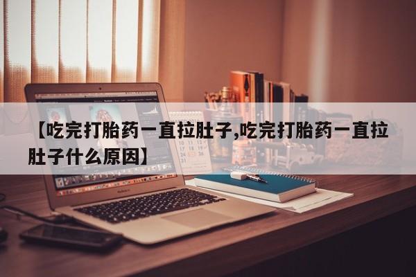 米非米索购买链接联系微信【吃完打胎药一直拉肚子,吃完打胎药一直拉肚子什么原因】