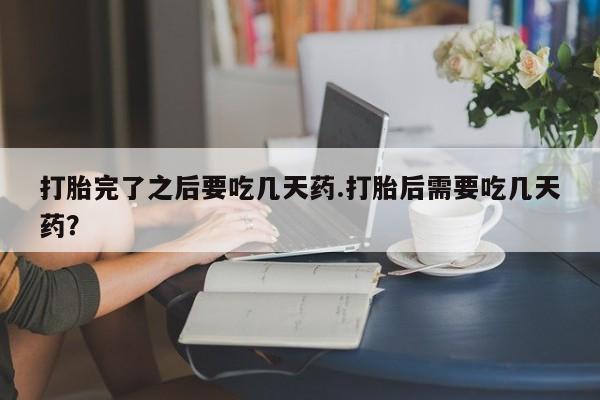 米非米索购买链接联系微信打胎完了之后要吃几天药.打胎后需要吃几天药？