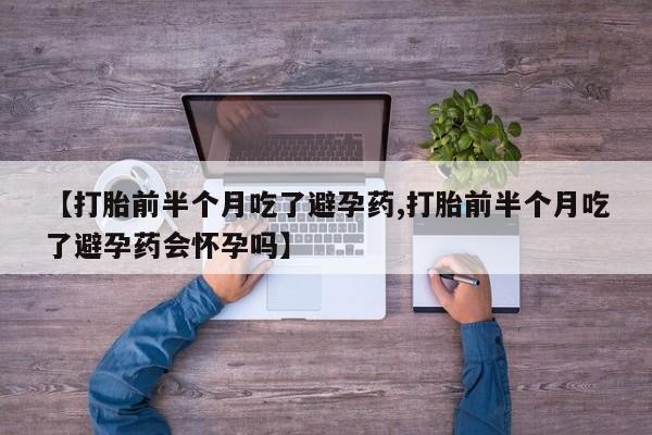 米非米索购买链接联系微信【打胎前半个月吃了避孕药,打胎前半个月吃了避孕药会怀孕吗】