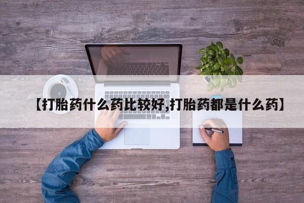 米非米索购买链接联系微信【打胎药什么药比较好,打胎药都是什么药】