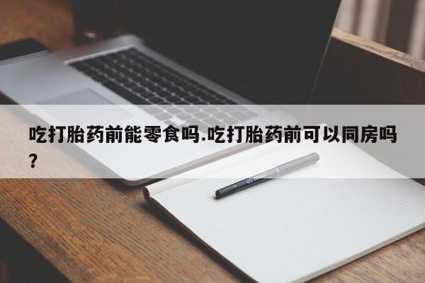 米非米索购买链接联系微信吃打胎药前能零食吗.吃打胎药前可以同房吗？