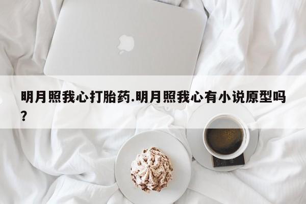 米非米索购买链接联系微信明月照我心打胎药.明月照我心有小说原型吗？