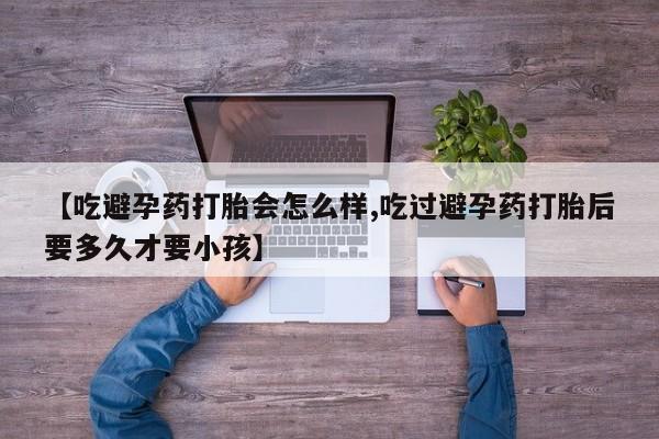 米非米索购买链接联系微信【吃避孕药打胎会怎么样,吃过避孕药打胎后要多久才要小孩】