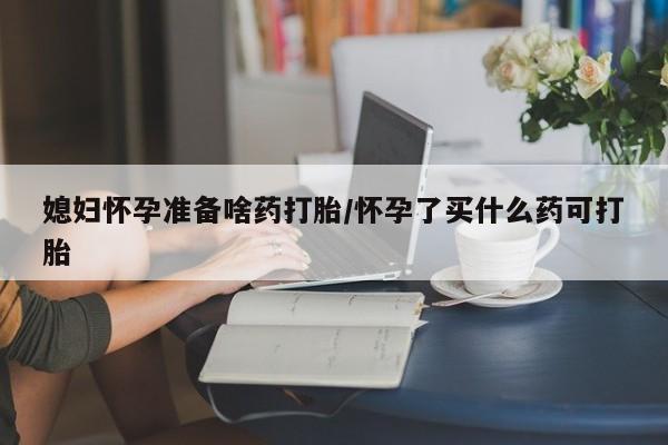 米非米索购买链接联系微信媳妇怀孕准备啥药打胎/怀孕了买什么药可打胎