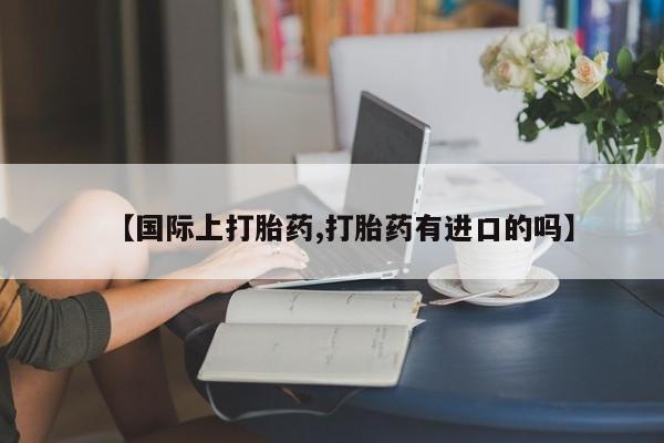 米非米索购买链接联系微信【国际上打胎药,打胎药有进口的吗】