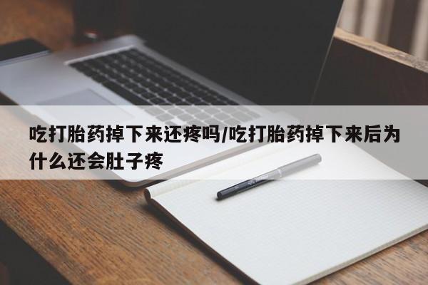 米非米索购买链接联系微信吃打胎药掉下来还疼吗/吃打胎药掉下来后为什么还会肚子疼