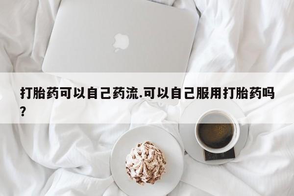 米非米索购买链接联系微信打胎药可以自己药流.可以自己服用打胎药吗?