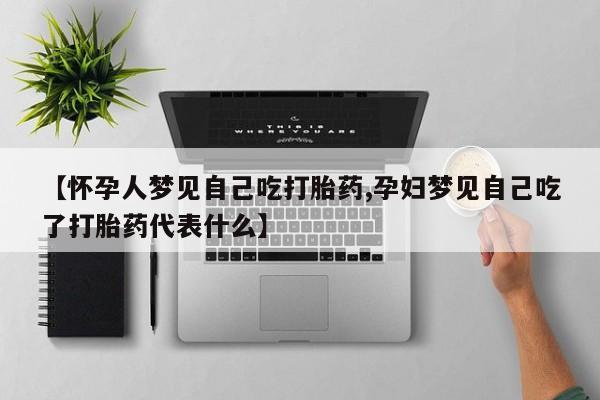 米非米索购买链接联系微信【怀孕人梦见自己吃打胎药,孕妇梦见自己吃了打胎药代表什么】